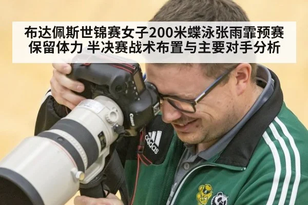 布达佩斯世锦赛女子200米蝶泳张雨霏预赛保留体力 半决赛战术布置与主要对手分析