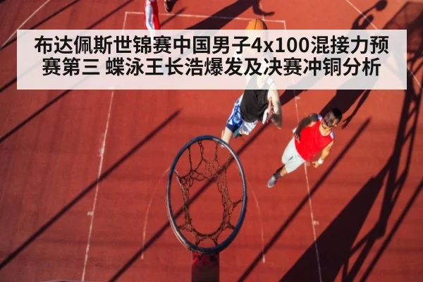 布达佩斯世锦赛中国男子4x100混接力预赛第三 蝶泳王长浩爆发及决赛冲铜分析