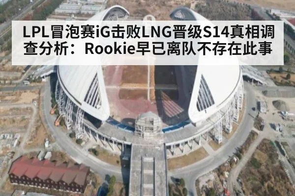 LPL冒泡赛iG击败LNG晋级S14真相调查分析：Rookie早已离队不存在此事