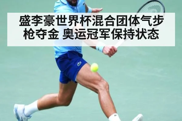 盛李豪世界杯混合团体气步枪夺金 奥运冠军保持状态